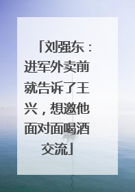 刘强东：进军外卖前就告诉了王兴，想邀他面对面喝酒交流